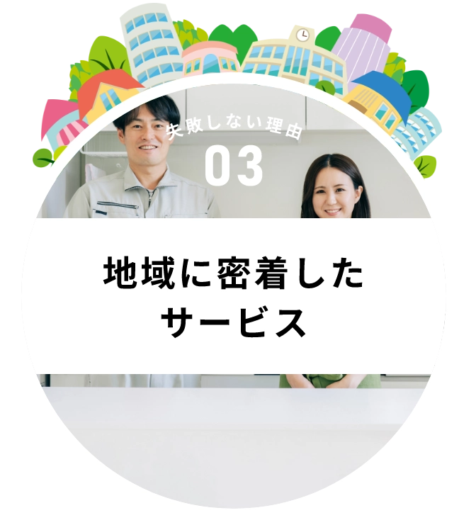 失敗しない理由03、地域に密着したサービス